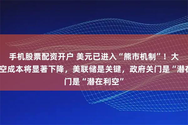 手机股票配资开户 美元已进入“熊市机制”！大摩：做空成本将显著下降，美联储是关键，政府关门是“潜在利空”