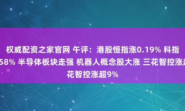 权威配资之家官网 午评：港股恒指涨0.19% 科指涨0.58% 半导体板块走强 机器人概念股大涨 三花智控涨超9%