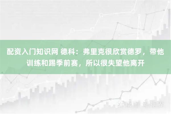 配资入门知识网 德科：弗里克很欣赏德罗，带他训练和踢季前赛，所以很失望他离开