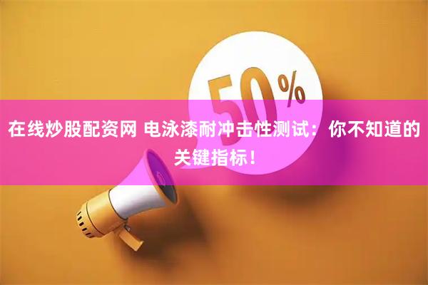 在线炒股配资网 电泳漆耐冲击性测试：你不知道的关键指标！