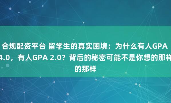 合规配资平台 留学生的真实困境：为什么有人GPA 4.0，有人GPA 2.0？背后的秘密可能不是你想的那样