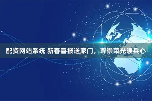 配资网站系统 新春喜报送家门，尊崇荣光暖兵心