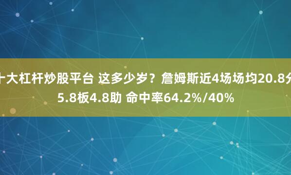 十大杠杆炒股平台 这多少岁？詹姆斯近4场场均20.8分5.8板4.8助 命中率64.2%/40%