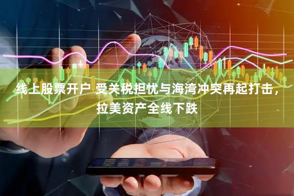 线上股票开户 受关税担忧与海湾冲突再起打击，拉美资产全线下跌