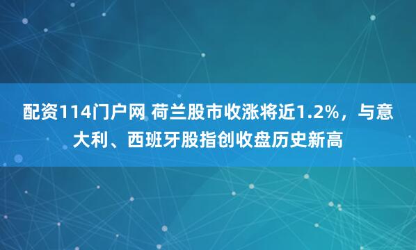 配资114门户网 荷兰股市收涨将近1.2%，与意大利、西班牙股指创收盘历史新高