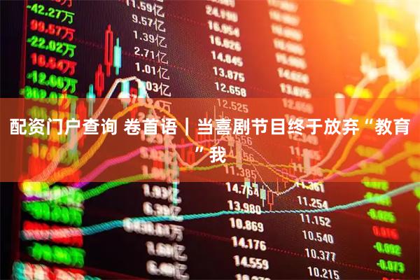 配资门户查询 卷首语｜当喜剧节目终于放弃“教育”我