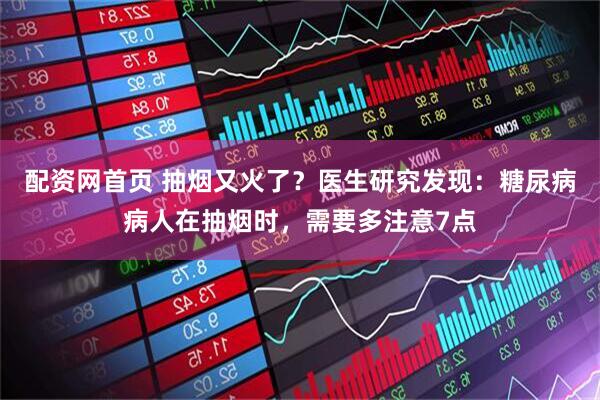 配资网首页 抽烟又火了？医生研究发现：糖尿病病人在抽烟时，需要多注意7点
