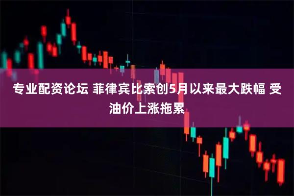 专业配资论坛 菲律宾比索创5月以来最大跌幅 受油价上涨拖累