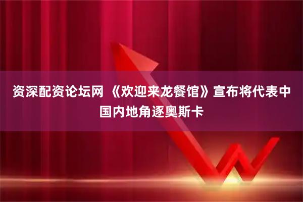 资深配资论坛网 《欢迎来龙餐馆》宣布将代表中国内地角逐奥斯卡