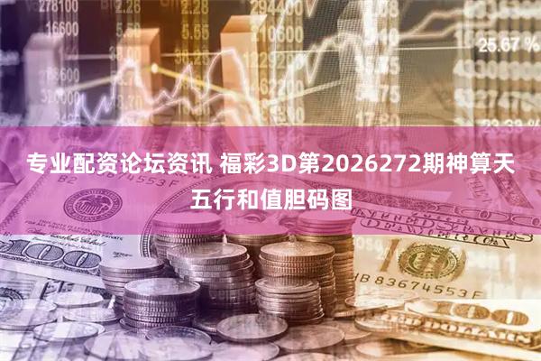 专业配资论坛资讯 福彩3D第2026272期神算天五行和值胆码图